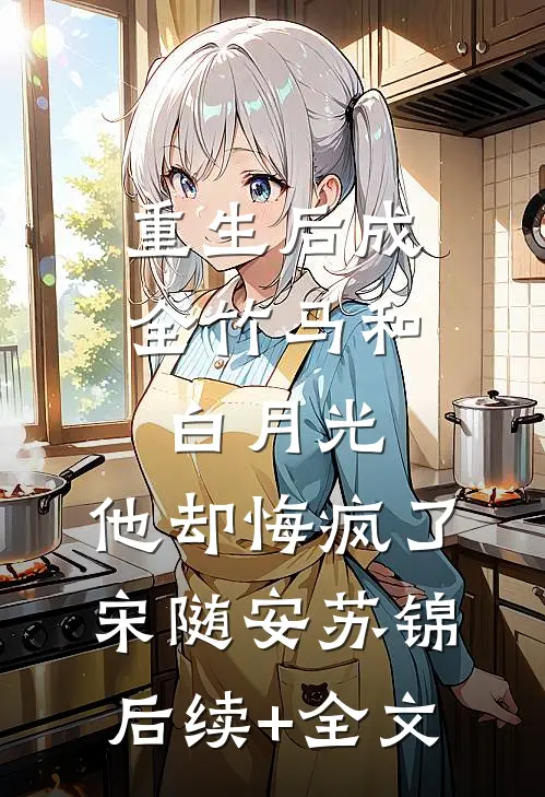 重生后成全竹马和白月光，他却悔疯了宋随安苏锦后续+全文