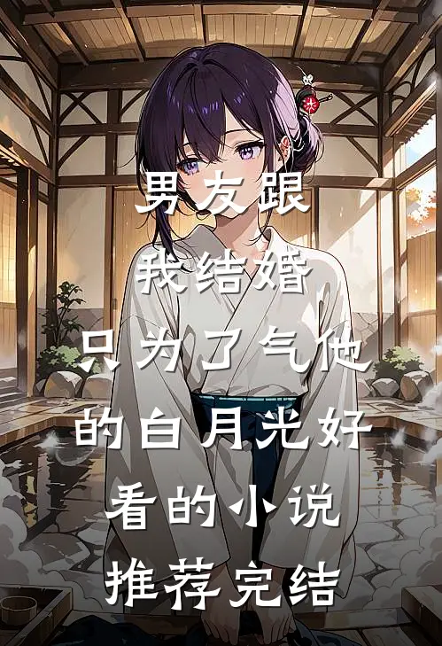男友跟我结婚，只为了气他的白月光好看的小说推荐完结
