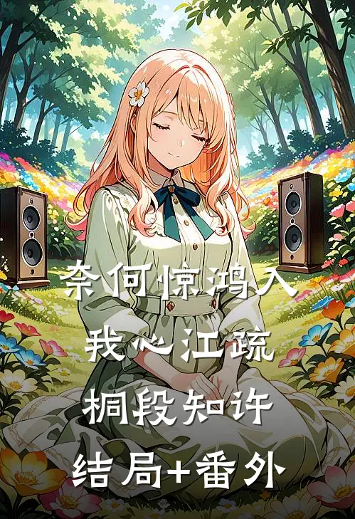 奈何惊鸿入我心江疏桐段知许:结局+番外