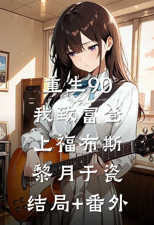 重生90：我致富登上福布斯黎月于瓷:结局+番外