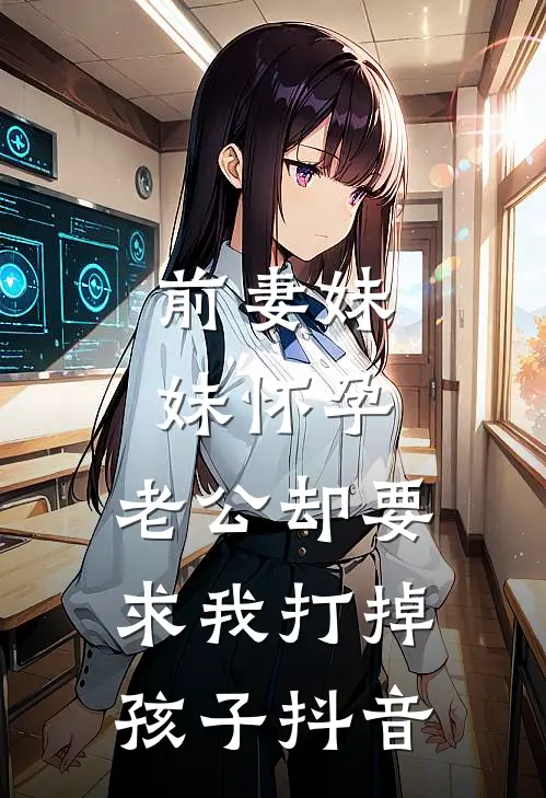 前妻妹妹怀孕，老公却要求我打掉孩子抖音