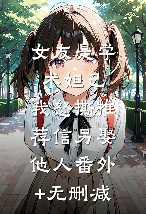 女友是学术妲己，我怒撕推荐信另娶他人番外+无删减