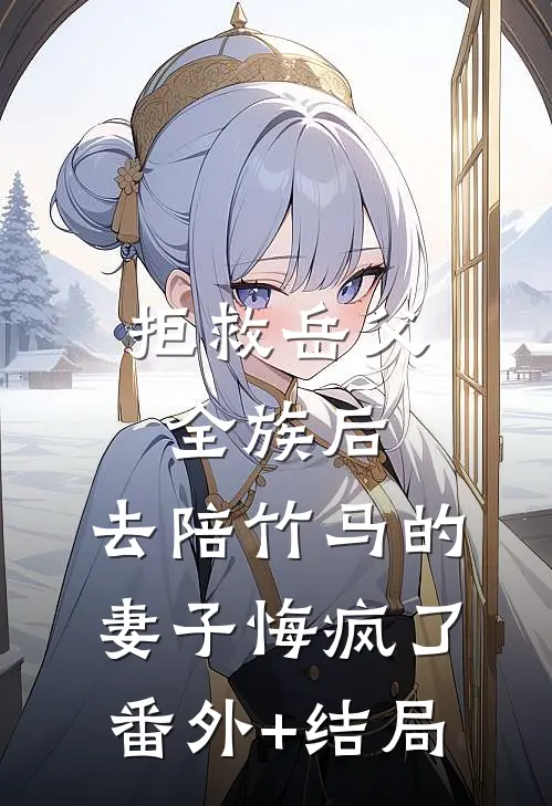 拒救岳父全族后，去陪竹马的妻子悔疯了:(番外)+(结局)