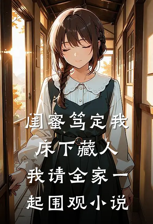 闺蜜笃定我床下藏人，我请全家一起围观小说