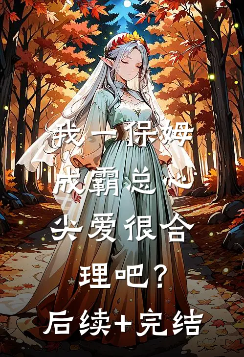 我一保姆，成霸总心尖爱很合理吧？后续+完结