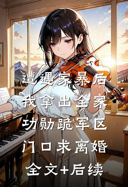 遭遇家暴后，我拿出全家功勋跪军区门口求离婚全文+后续
