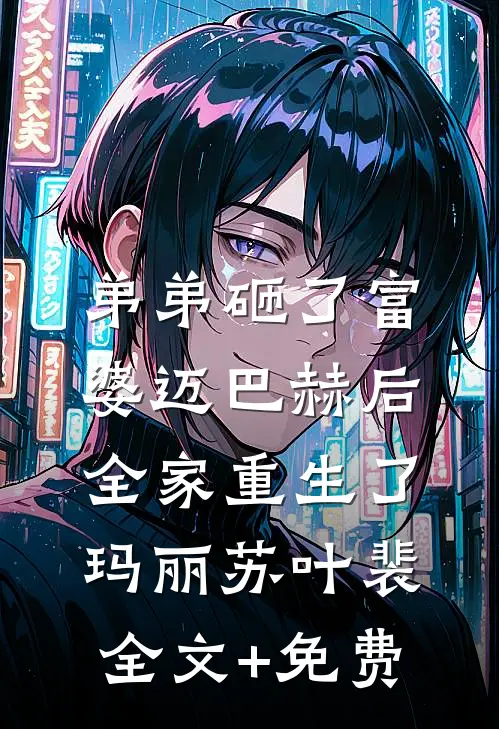 弟弟砸了富婆迈巴赫后，全家重生了玛丽苏叶裴全文+免费