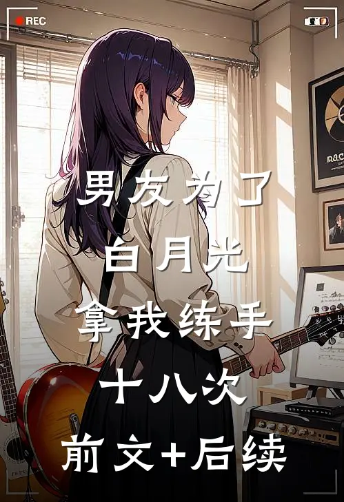 男友为了白月光，拿我练手十八次:前文+后续
