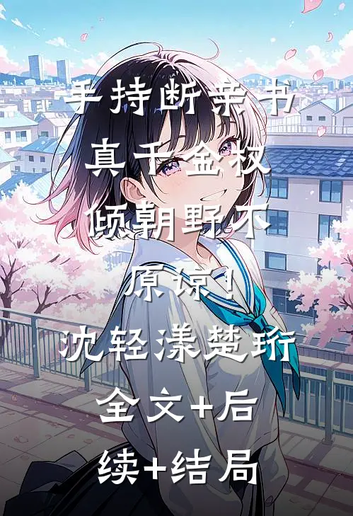 手持断亲书，真千金权倾朝野不原谅！沈轻漾楚珩全文+后续+结局