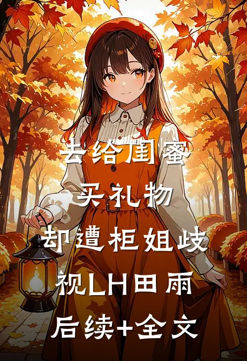去给闺蜜买礼物，却遭柜姐歧视LH田雨后续+全文
