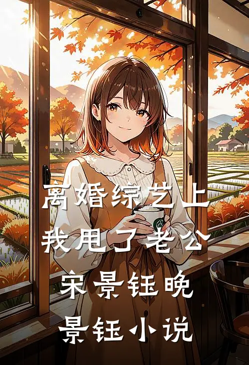 离婚综艺上，我甩了老公宋景钰晚景钰小说