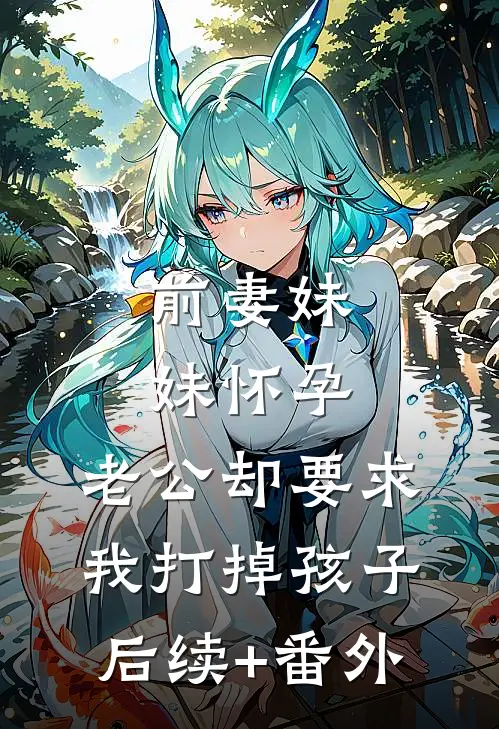前妻妹妹怀孕，老公却要求我打掉孩子后续+番外