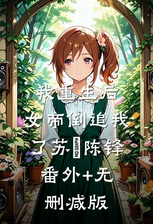 我重生后，女帝倒追我了苏玥陈锋:番外+无删减版