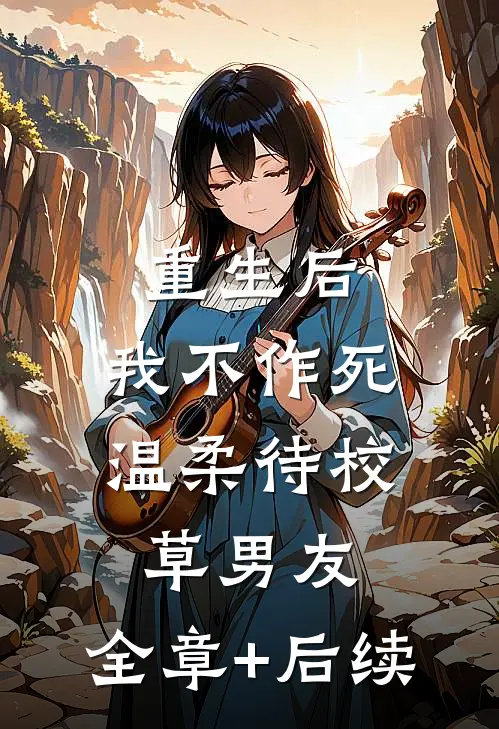 重生后，我不作死，温柔待校草男友:全章+后续