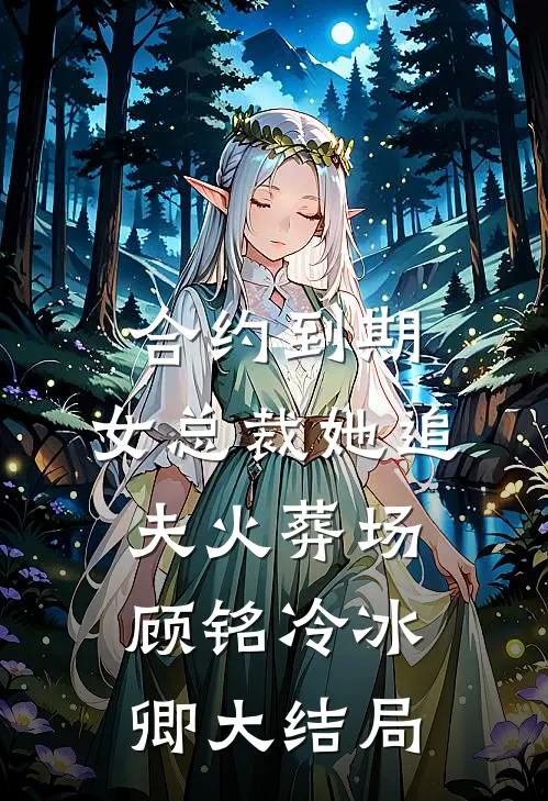 合约到期，女总裁她追夫火葬场顾铭冷冰卿大结局