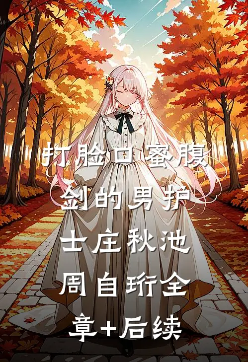 打脸口蜜腹剑的男护士庄秋池周自珩全章+后续