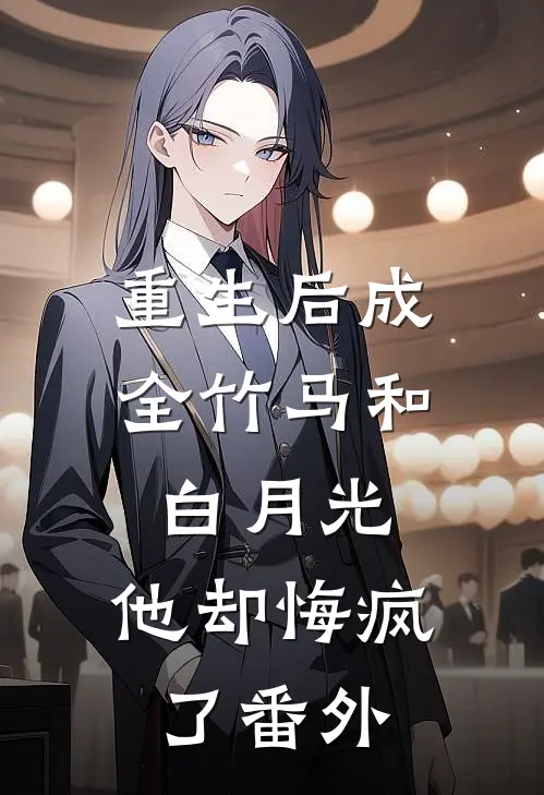 重生后成全竹马和白月光，他却悔疯了番外