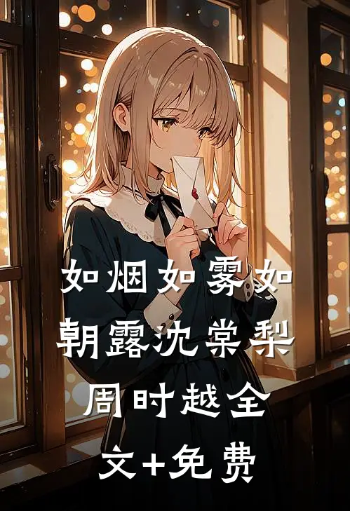如烟如雾如朝露沈棠梨周时越全文+免费
