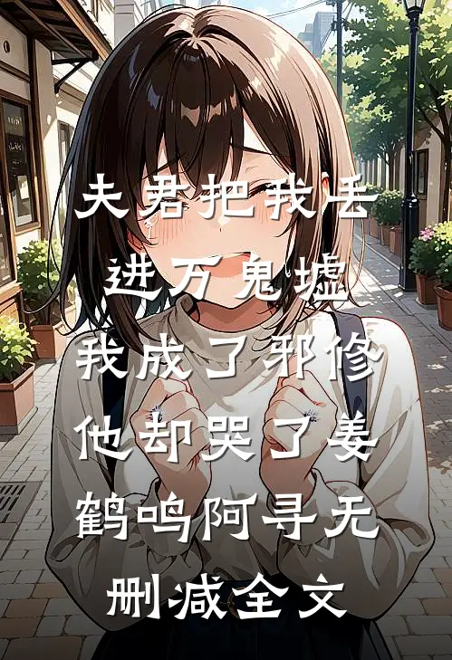 夫君把我丢进万鬼墟，我成了邪修他却哭了姜鹤鸣阿寻无删减全文