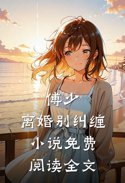 傅少，离婚别纠缠小说免费阅读全文
