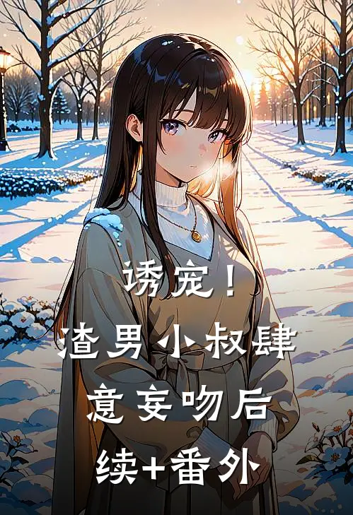 诱宠！渣男小叔肆意妄吻后续+番外