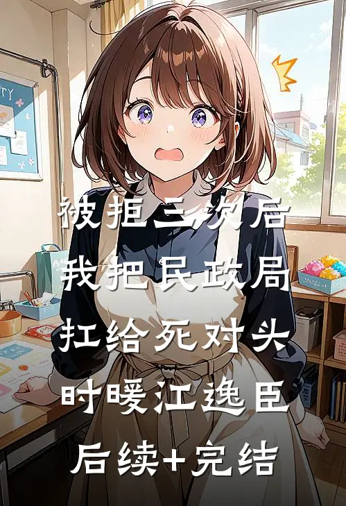 被拒三次后，我把民政局扛给死对头时暖江逸臣后续+完结