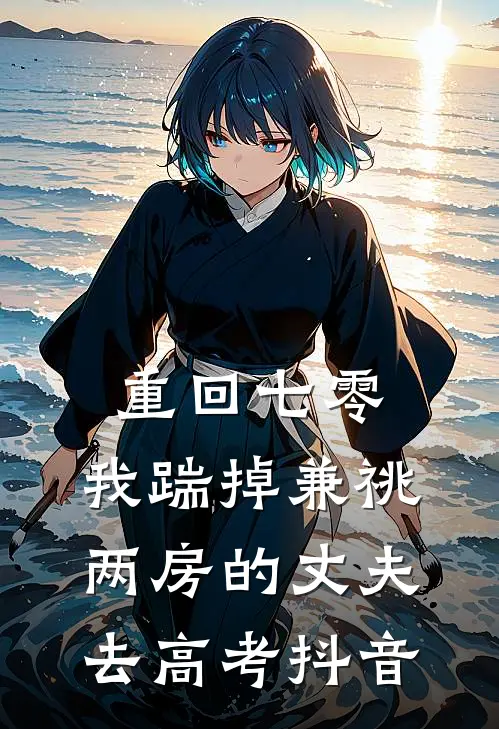重回七零，我踹掉兼祧两房的丈夫去高考抖音