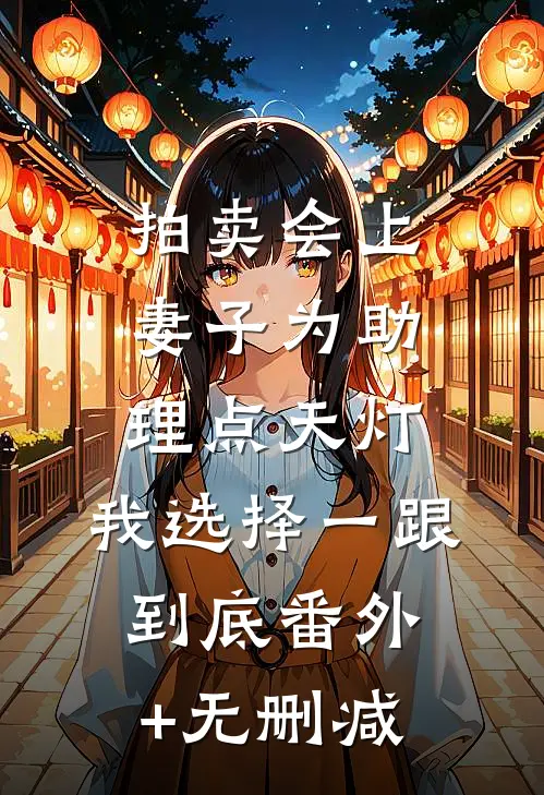 拍卖会上妻子为助理点天灯，我选择一跟到底番外+无删减