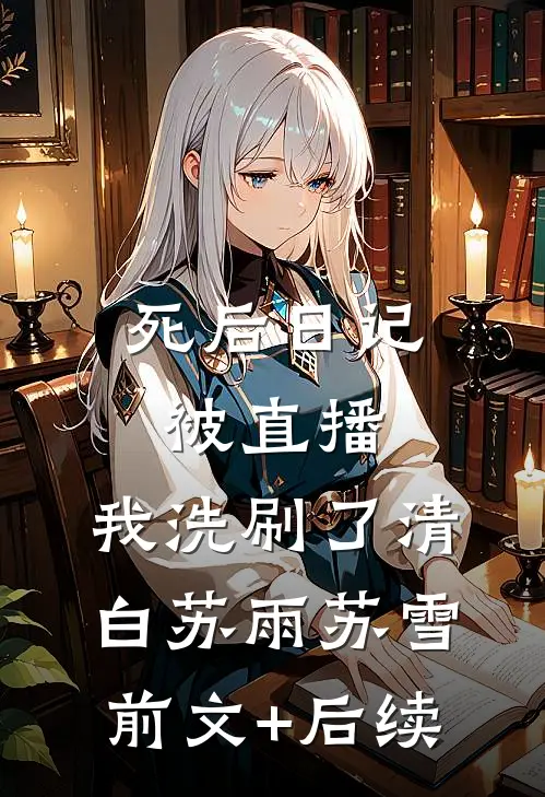 死后日记被直播，我洗刷了清白苏雨苏雪前文+后续