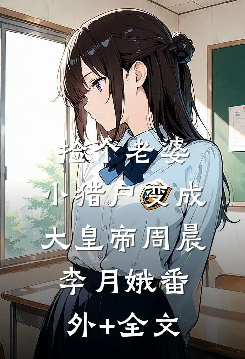 捡个老婆，小猎户变成大皇帝周晨李月娥(番外)+(全文)