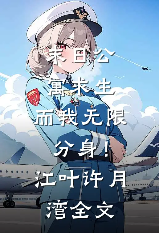 末日公寓求生，而我无限分身！江叶许月湾全文