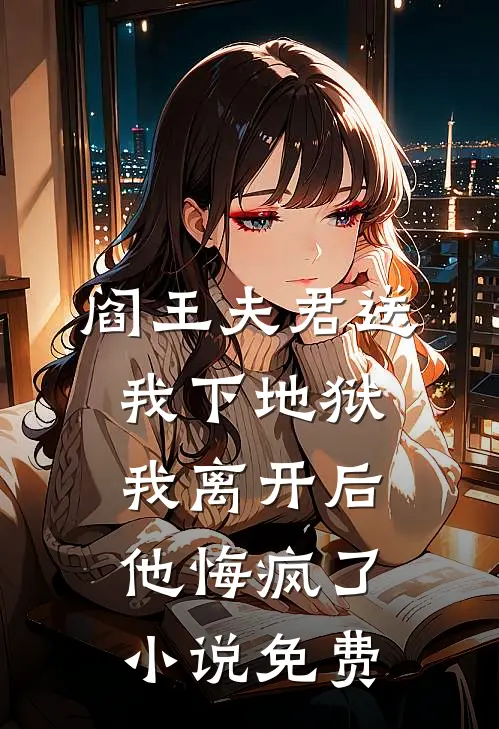 阎王夫君送我下地狱，我离开后他悔疯了小说免费