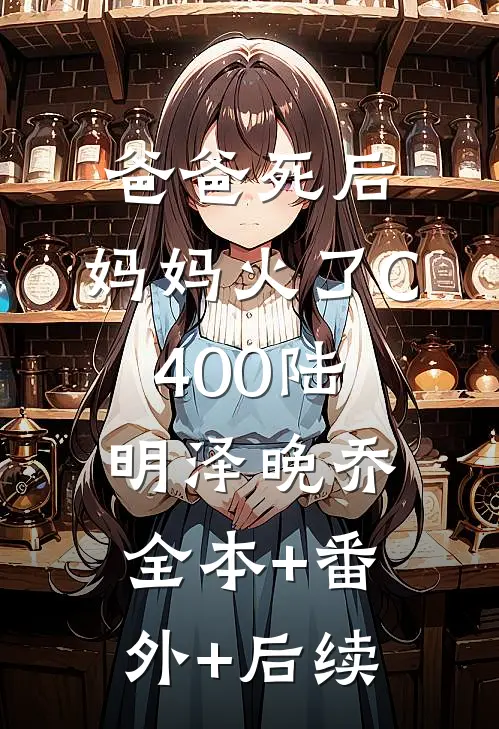 爸爸死后，妈妈火了C400陆明泽晚乔全本+番外+后续