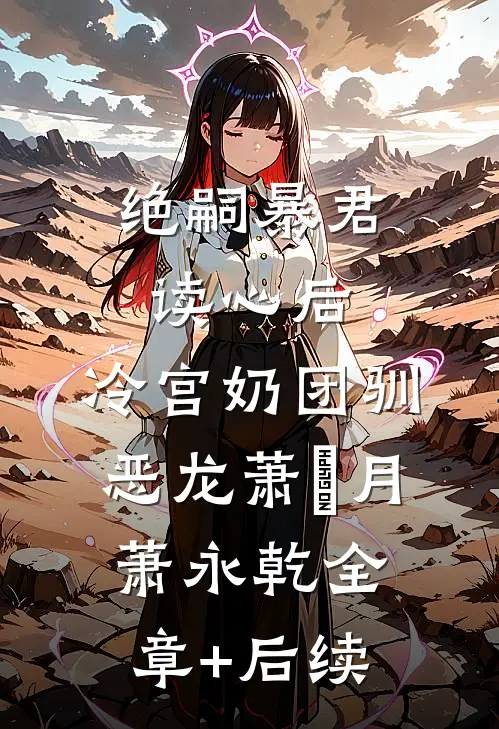绝嗣暴君读心后，冷宫奶团驯恶龙萧璟月萧永乾全章+后续