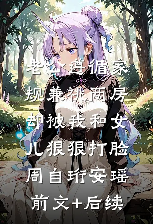 老公遵循家规兼祧两房，却被我和女儿狠狠打脸周自珩安瑶前文+后续