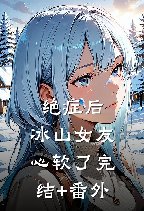 绝症后，冰山女友心软了完结+番外