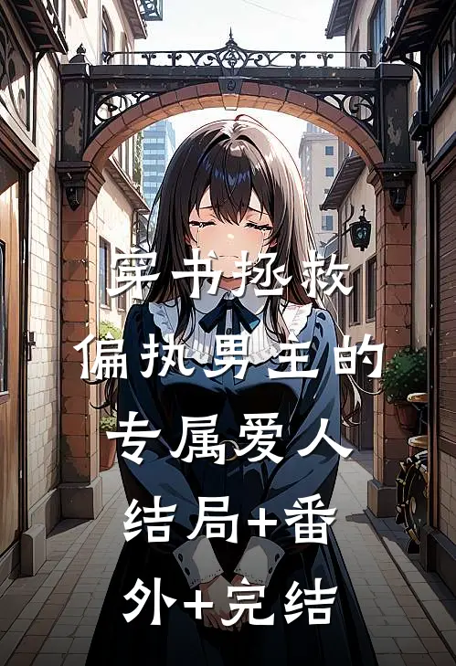 穿书拯救：偏执男主的专属爱人:结局+番外+完结