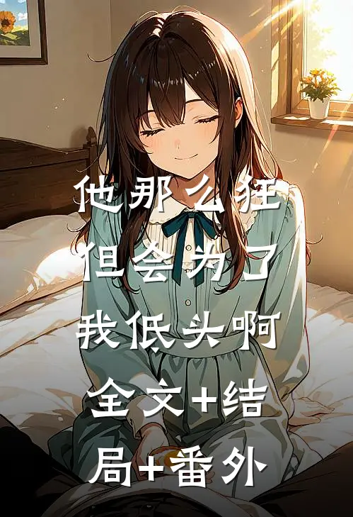 他那么狂，但会为了我低头啊:全文+结局+番外