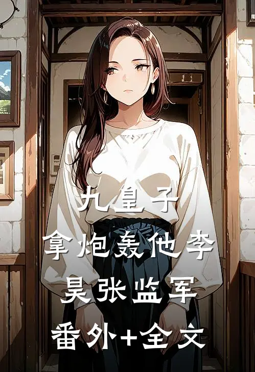 九皇子：拿炮轰他李昊张监军:(番外)+(全文)