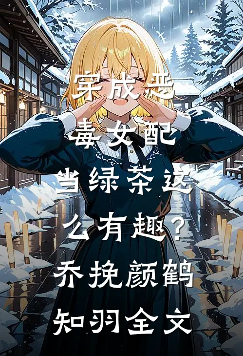 穿成恶毒女配，当绿茶这么有趣？乔挽颜鹤知羽全文