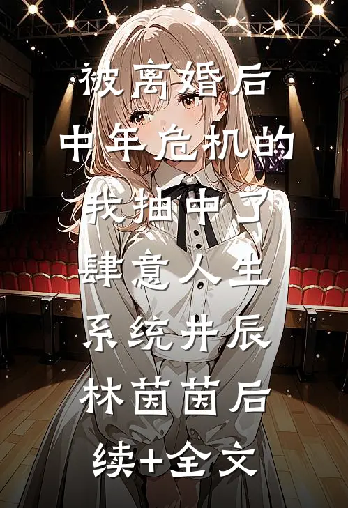 被离婚后，中年危机的我抽中了肆意人生系统井辰林茵茵后续+全文
