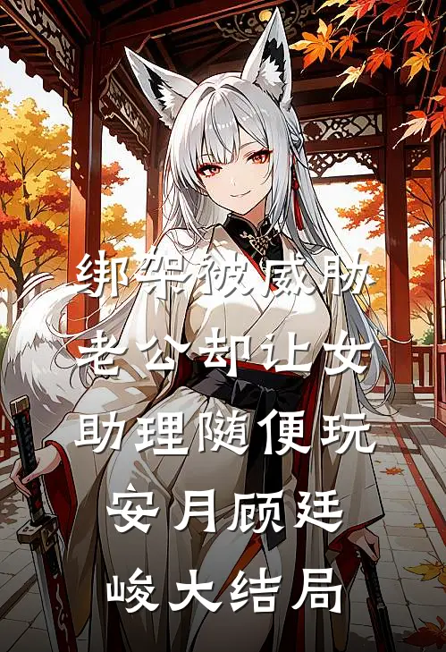 绑架被威胁，老公却让女助理随便玩安月顾廷峻大结局