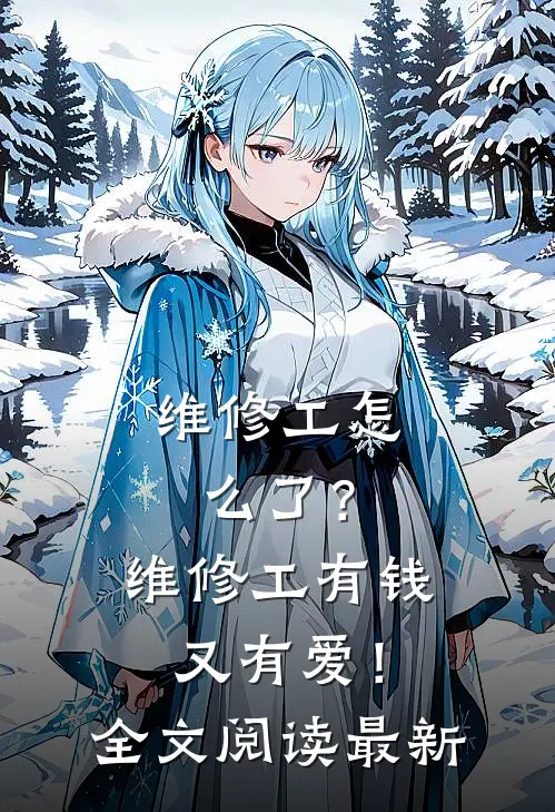 维修工怎么了？维修工有钱又有爱！全文阅读最新