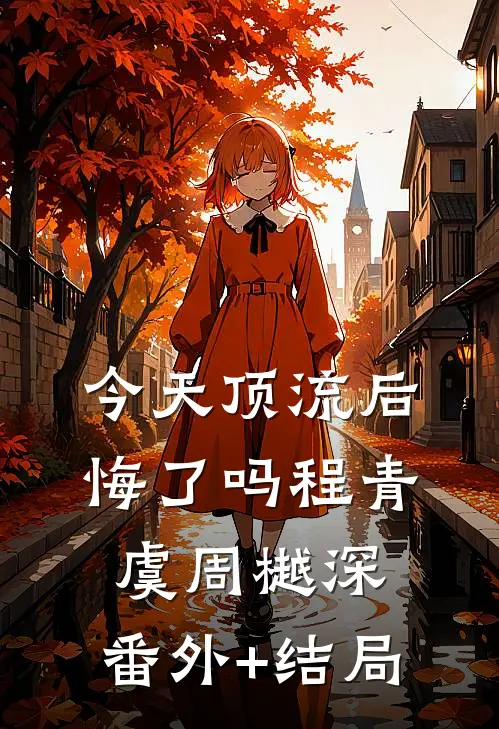 今天顶流后悔了吗程青虞周樾深:(番外)+(结局)