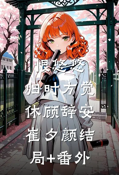恨悠悠，归时方觉休顾辞安崔夕颜结局+番外