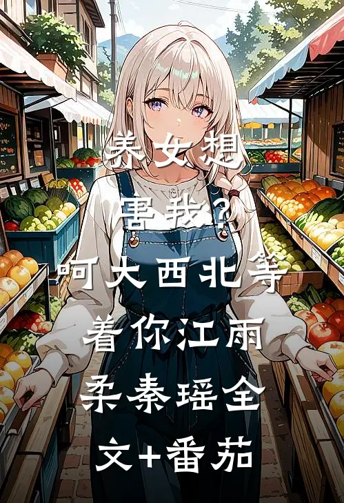 养女想害我？呵，大西北等着你江雨柔秦瑶全文+番茄