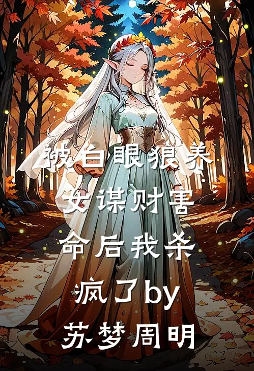 被白眼狼养女谋财害命后我杀疯了by苏梦周明