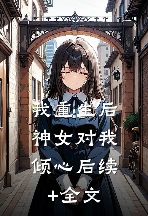 我重生后，神女对我倾心后续+全文