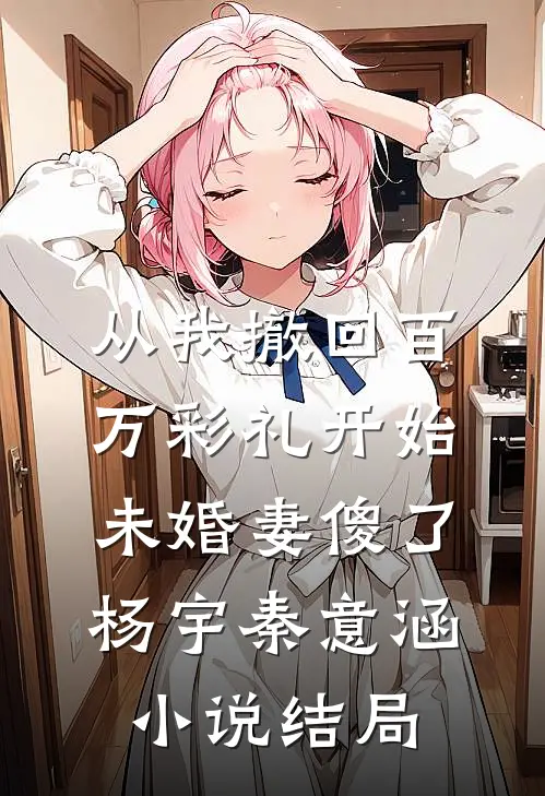 从我撤回百万彩礼开始，未婚妻傻了杨宇秦意涵小说结局