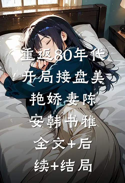 重返80年代，开局接盘美艳娇妻陈安韩书雅全文+后续+结局